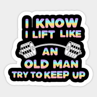 I Know I Lift Like An Old Man Try To Keep Up Sticker